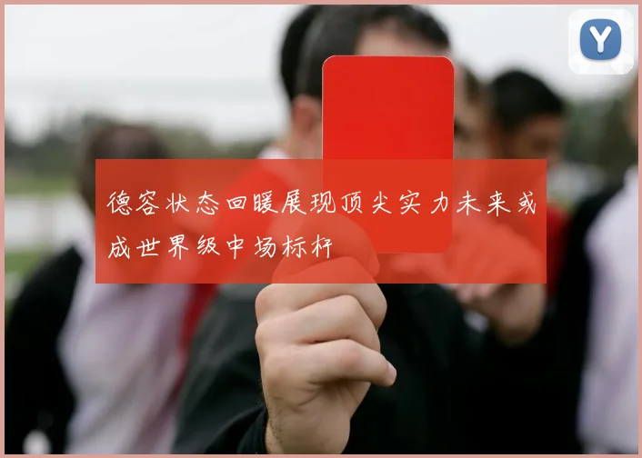 德容状态回暖展现顶尖实力未来或成世界级中场标杆