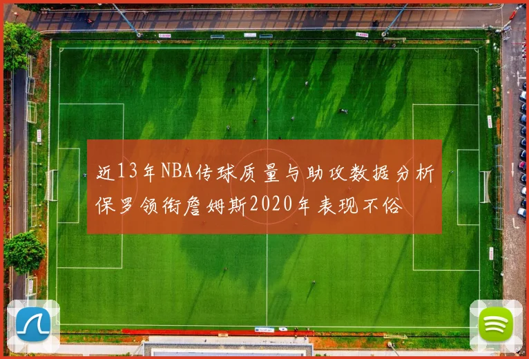 近13年NBA传球质量与助攻数据分析保罗领衔詹姆斯2020年表现不俗