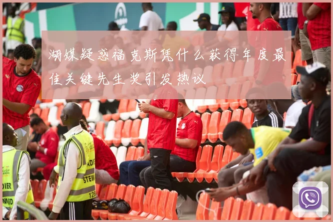 湖媒疑惑福克斯凭什么获得年度最佳关键先生奖引发热议